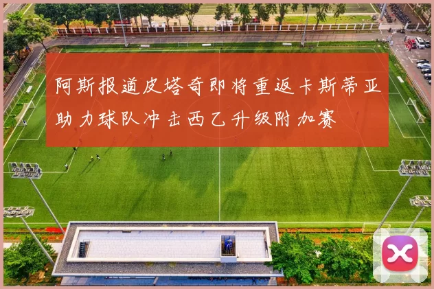 阿斯报道皮塔奇即将重返卡斯蒂亚助力球队冲击西乙升级附加赛