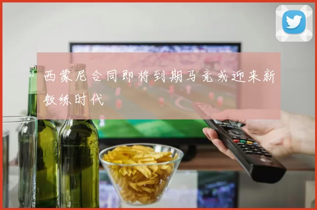 西蒙尼合同即将到期马竞或迎来新教练时代