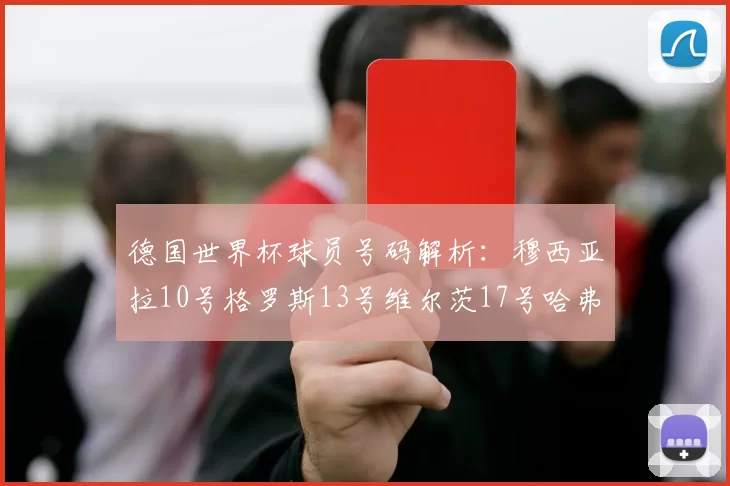 德国世界杯球员号码解析：穆西亚拉10号格罗斯13号维尔茨17号哈弗茨7号的背后故事