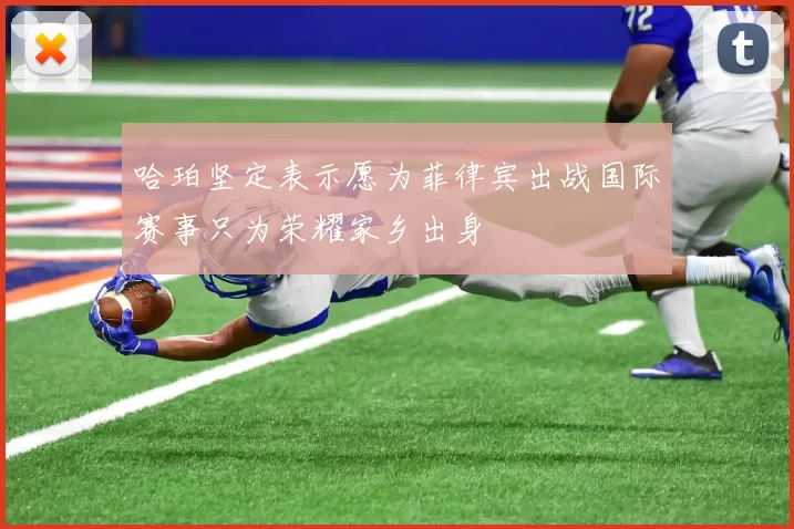 哈珀坚定表示愿为菲律宾出战国际赛事只为荣耀家乡出身